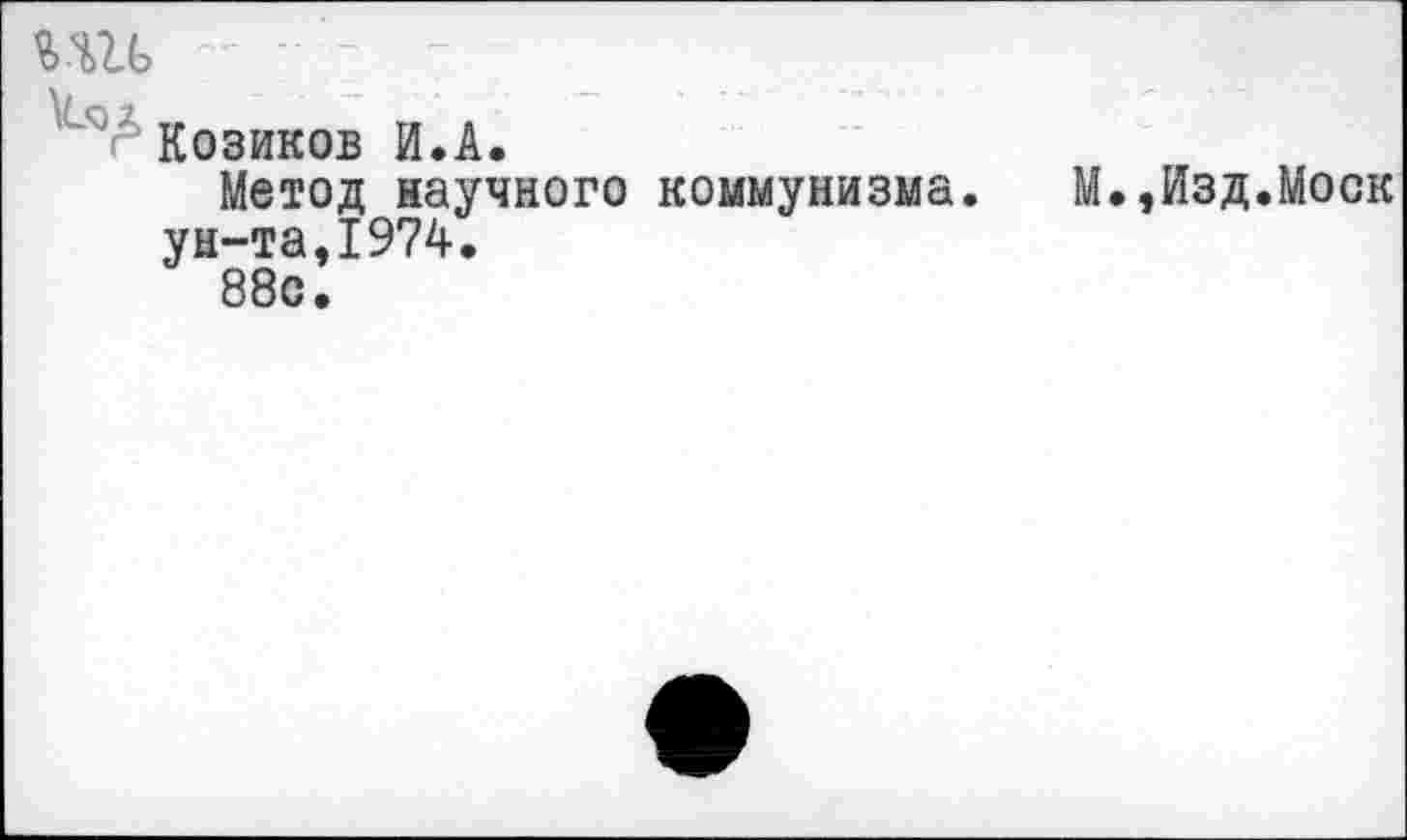 ﻿- -
Козиков И.А.
Метод научного коммунизма. М.,Изд.Моск ун-та,1974.
88с.